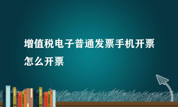 增值税电子普通发票手机开票怎么开票
