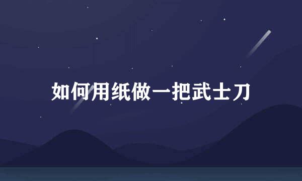如何用纸做一把武士刀