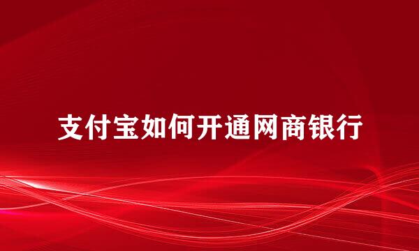 支付宝如何开通网商银行