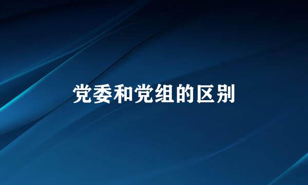 党委和党组的区别