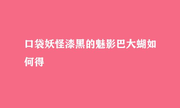口袋妖怪漆黑的魅影巴大蝴如何得