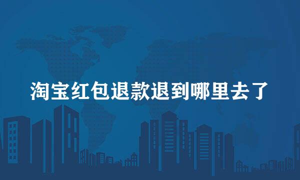 淘宝红包退款退到哪里去了
