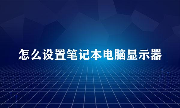 怎么设置笔记本电脑显示器