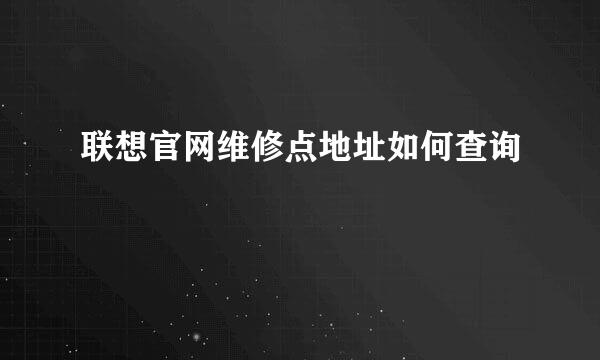 联想官网维修点地址如何查询