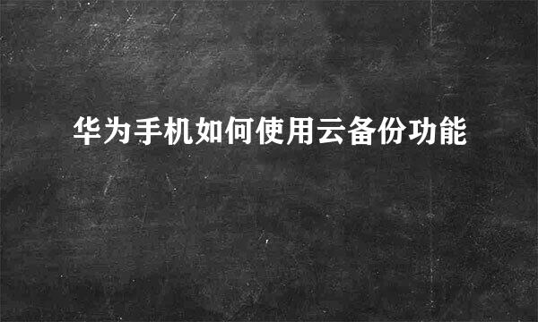 华为手机如何使用云备份功能