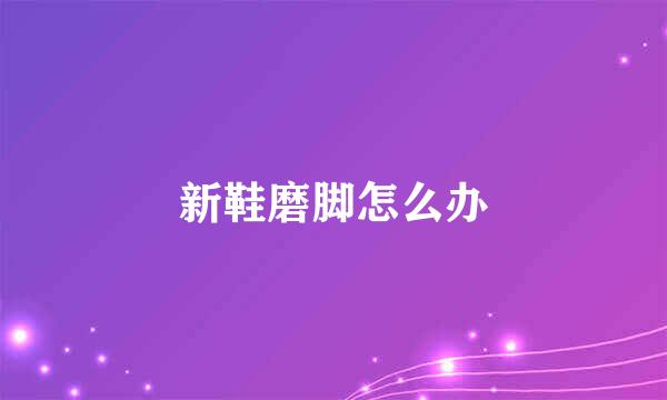新鞋磨脚怎么办