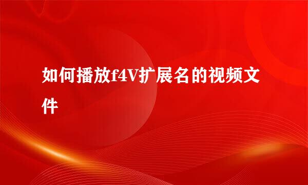 如何播放f4V扩展名的视频文件