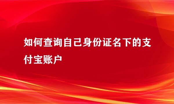 如何查询自己身份证名下的支付宝账户