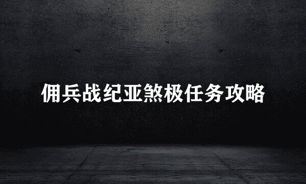 佣兵战纪亚煞极任务攻略