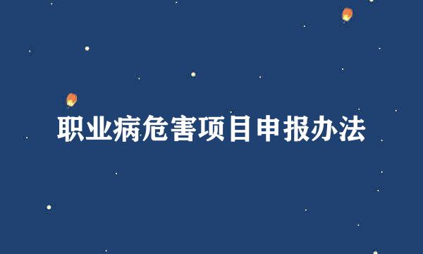 职业病危害项目申报办法
