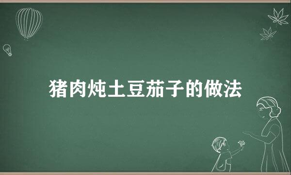 猪肉炖土豆茄子的做法