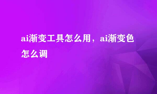 ai渐变工具怎么用，ai渐变色怎么调