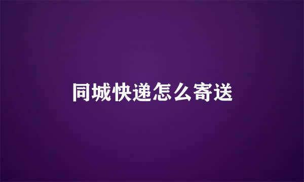 同城快递怎么寄送