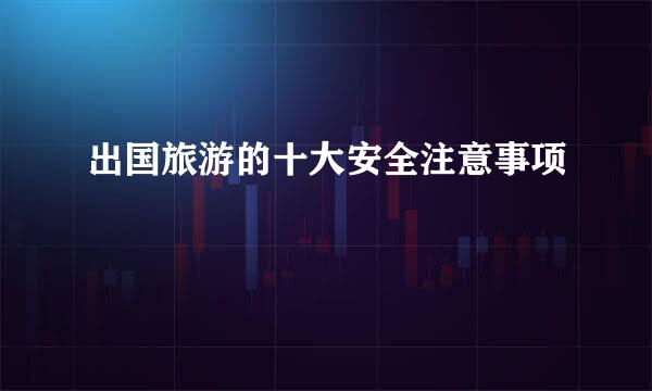 出国旅游的十大安全注意事项