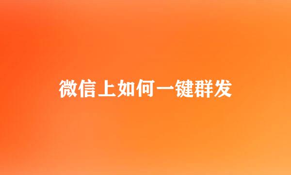 微信上如何一键群发