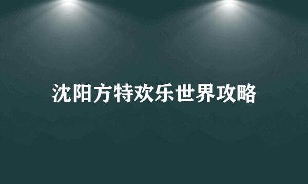 沈阳方特欢乐世界攻略