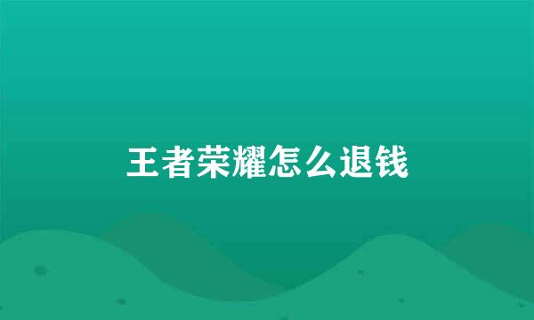 王者荣耀怎么退钱