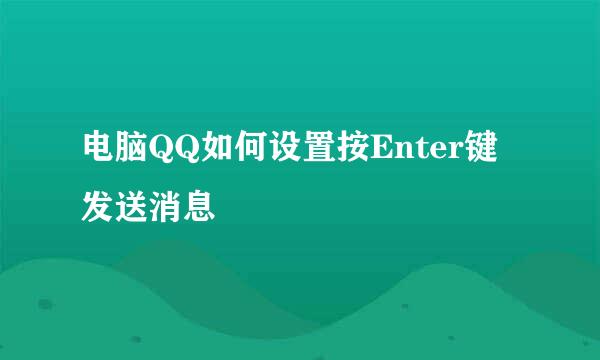 电脑QQ如何设置按Enter键发送消息