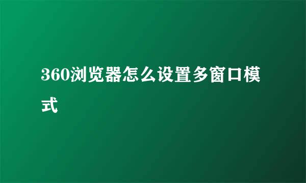 360浏览器怎么设置多窗口模式