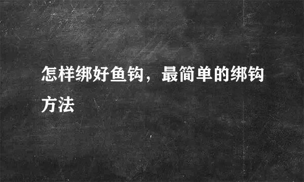 怎样绑好鱼钩，最简单的绑钩方法