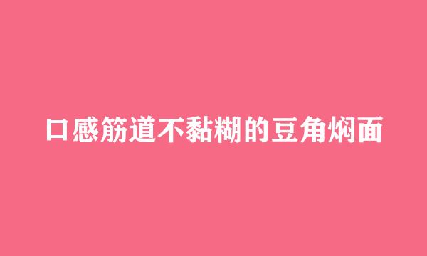口感筋道不黏糊的豆角焖面