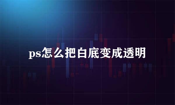 ps怎么把白底变成透明