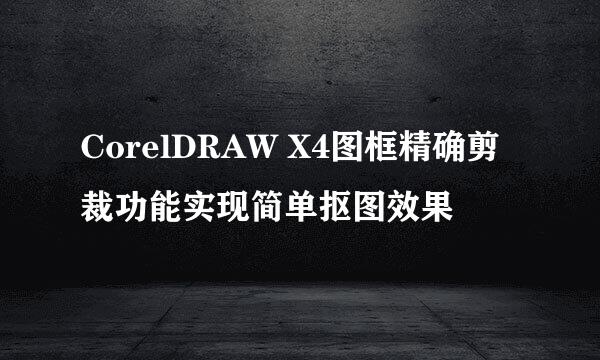 CorelDRAW X4图框精确剪裁功能实现简单抠图效果