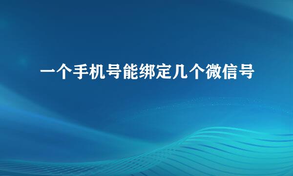 一个手机号能绑定几个微信号