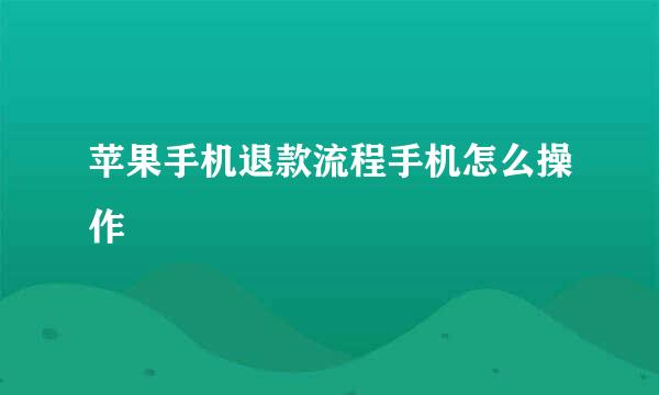 苹果手机退款流程手机怎么操作