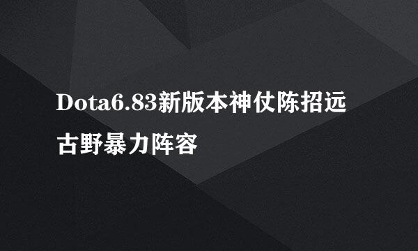 Dota6.83新版本神仗陈招远古野暴力阵容