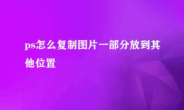 ps怎么复制图片一部分放到其他位置