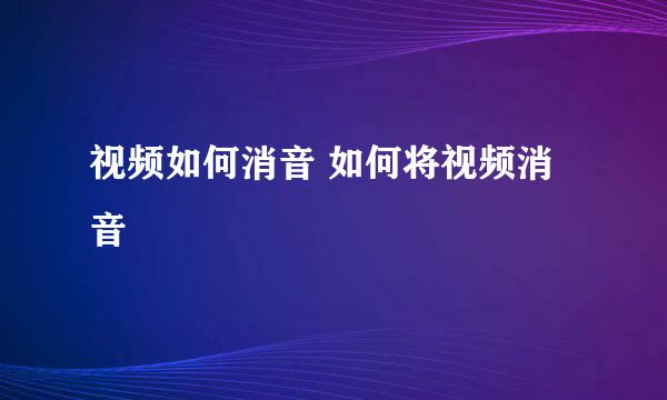 视频如何消音 如何将视频消音