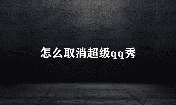 怎么取消超级qq秀