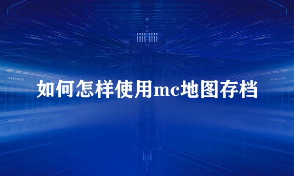 如何怎样使用mc地图存档