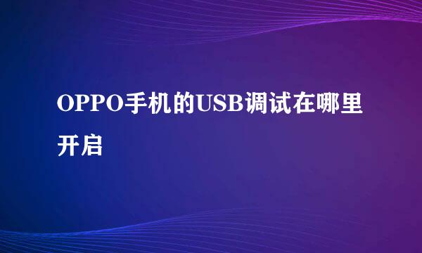 OPPO手机的USB调试在哪里开启