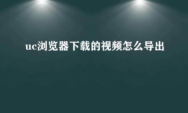uc浏览器下载的视频怎么导出