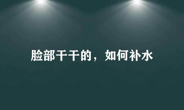 脸部干干的，如何补水