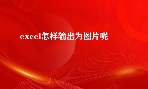 excel怎样输出为图片呢