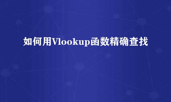 如何用Vlookup函数精确查找