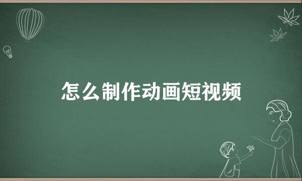 怎么制作动画短视频