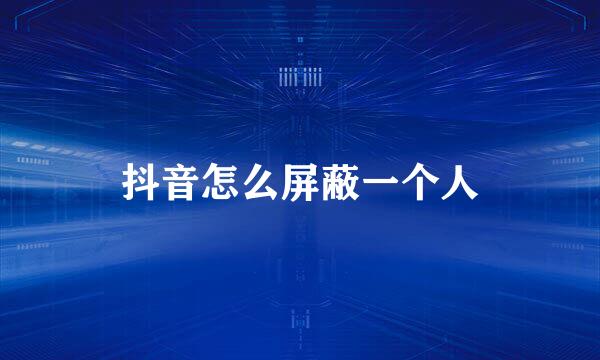 抖音怎么屏蔽一个人