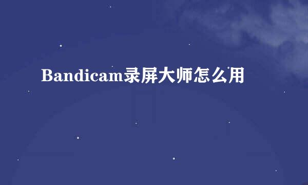 Bandicam录屏大师怎么用