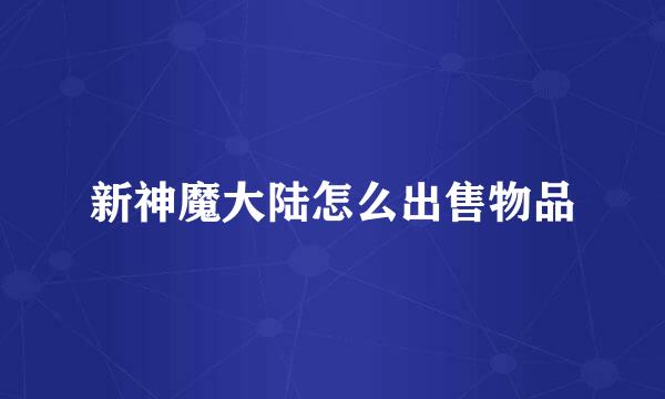 新神魔大陆怎么出售物品