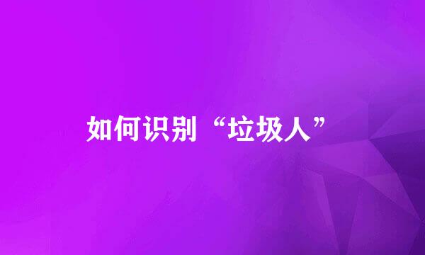 如何识别“垃圾人”