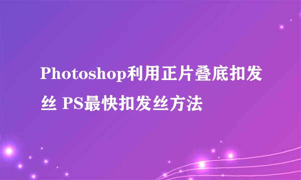 Photoshop利用正片叠底扣发丝 PS最快扣发丝方法