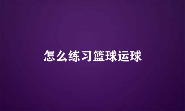 怎么练习篮球运球