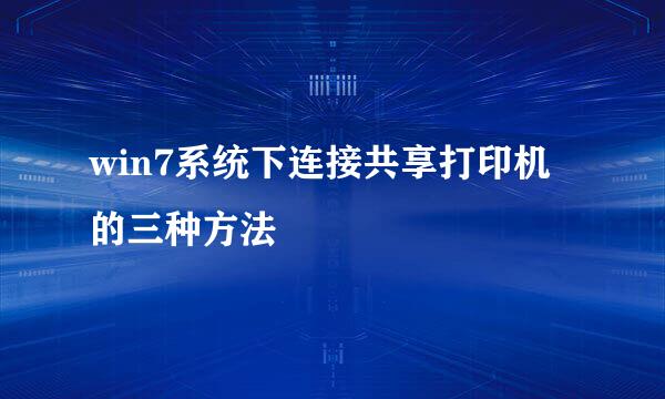 win7系统下连接共享打印机的三种方法