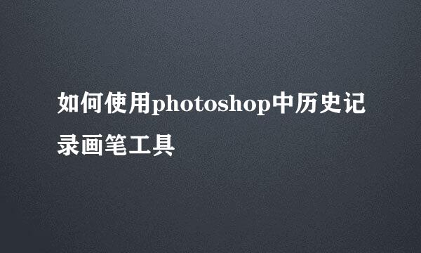 如何使用photoshop中历史记录画笔工具
