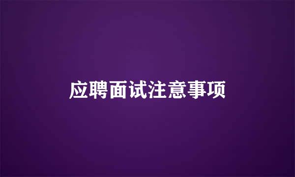 应聘面试注意事项