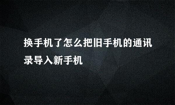 换手机了怎么把旧手机的通讯录导入新手机